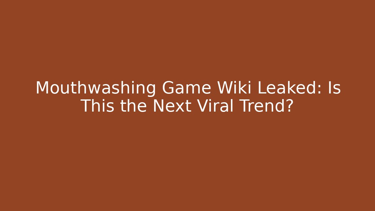Mouthwashing Game Wiki Leaked: Is This the Next Viral Trend?
