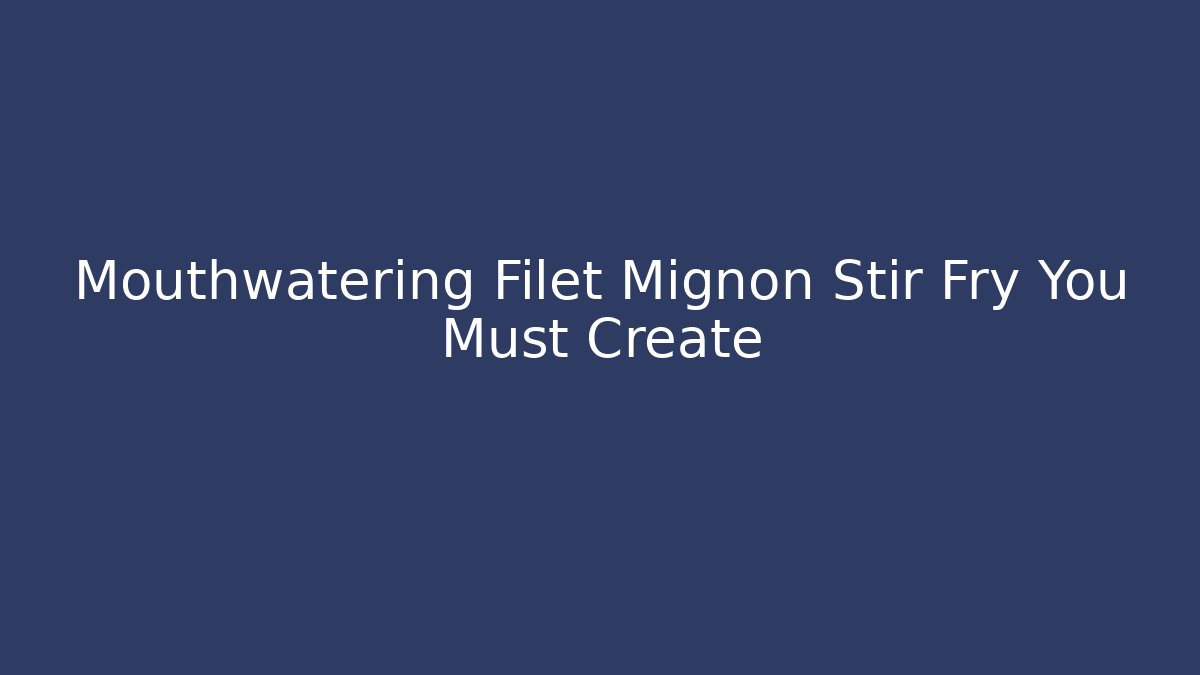 Mouthwatering Filet Mignon Stir Fry You Must Create