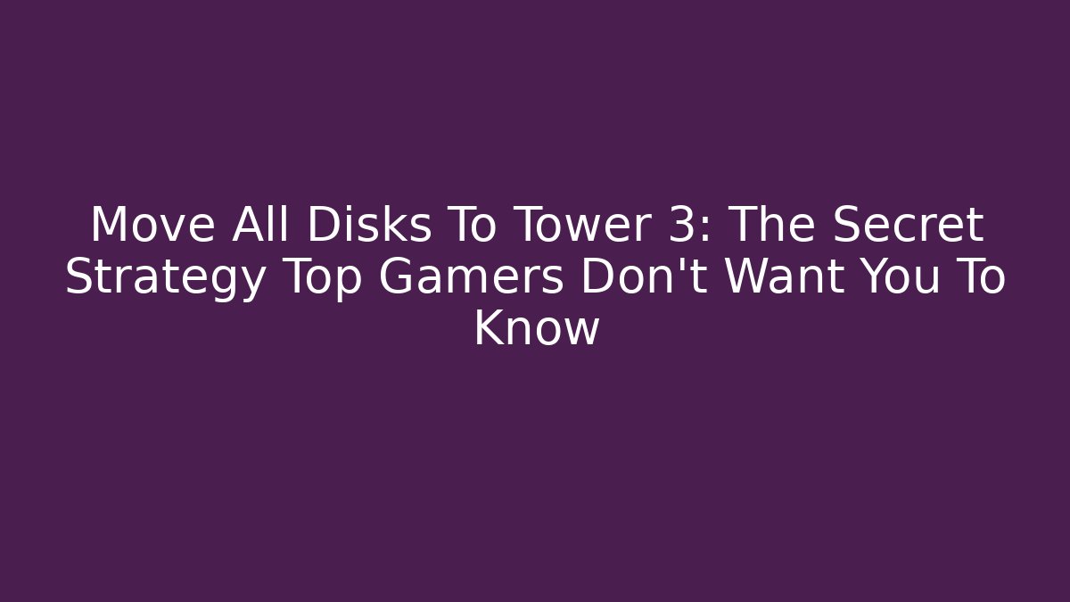 Move All Disks To Tower 3: The Secret Strategy Top Gamers Don't Want You To Know