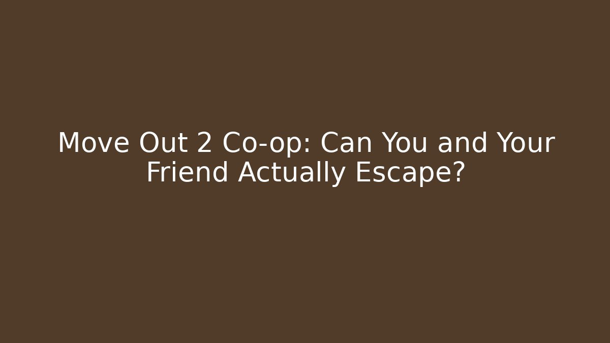 Move Out 2 Co-op: Can You and Your Friend Actually Escape?