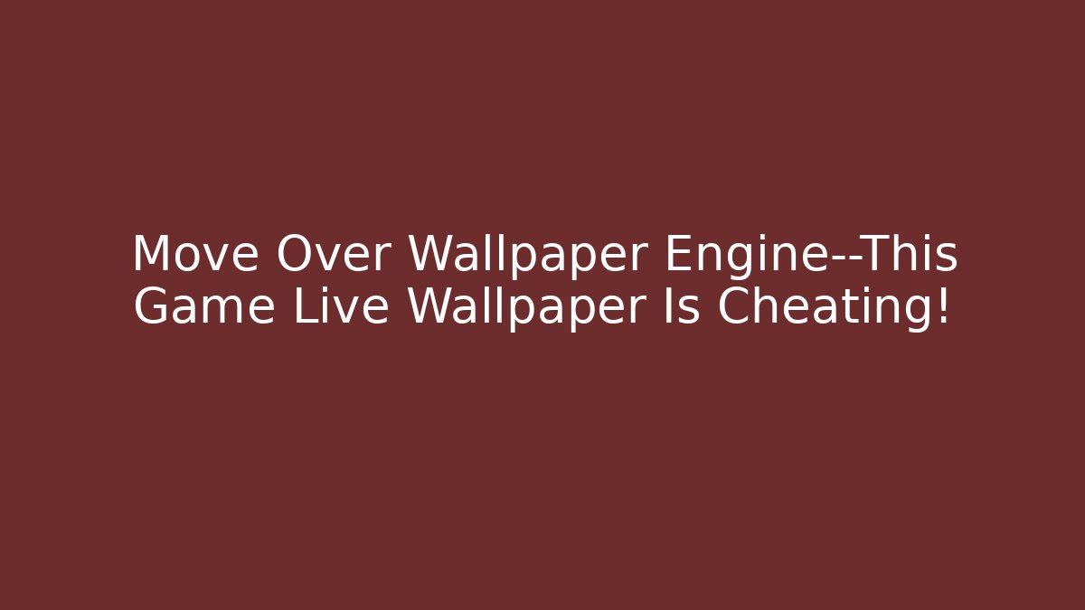 Move Over Wallpaper Engine—This Game Live Wallpaper Is Cheating!