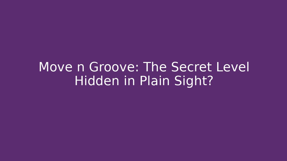 Move n Groove: The Secret Level Hidden in Plain Sight?