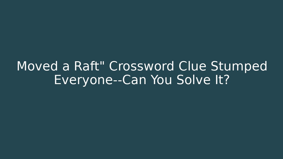 Moved a Raft" Crossword Clue Stumped Everyone—Can You Solve It?