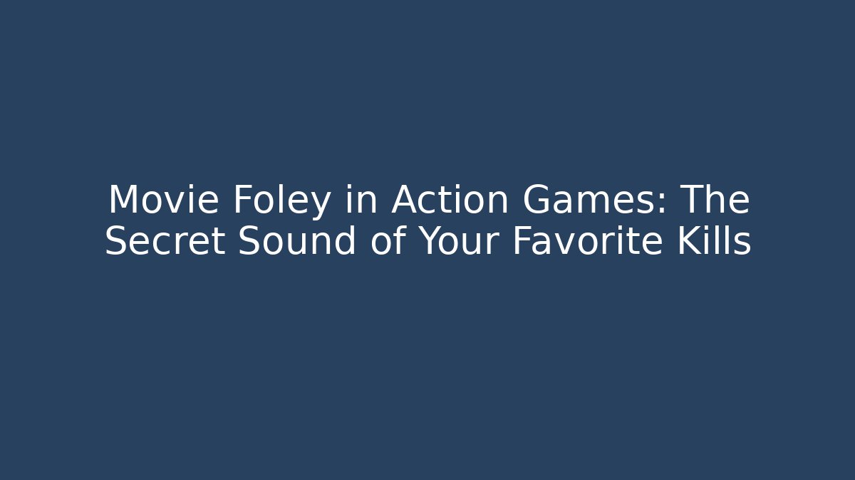 Movie Foley in Action Games: The Secret Sound of Your Favorite Kills