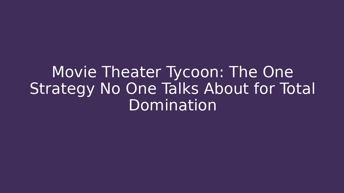 Movie Theater Tycoon: The One Strategy No One Talks About for Total Domination