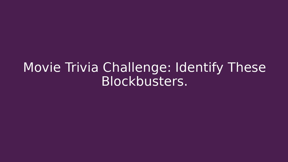 Movie Trivia Challenge: Identify These Blockbusters.