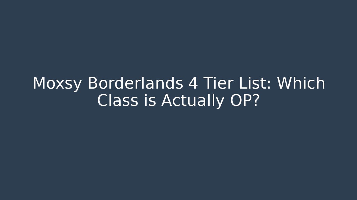 Moxsy Borderlands 4 Tier List: Which Class is Actually OP?