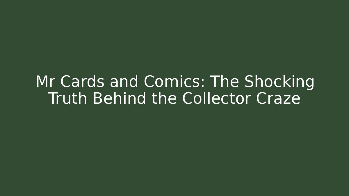 Mr Cards and Comics: The Shocking Truth Behind the Collector Craze