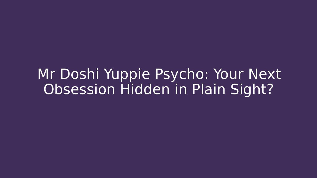 Mr Doshi Yuppie Psycho: Your Next Obsession Hidden in Plain Sight?