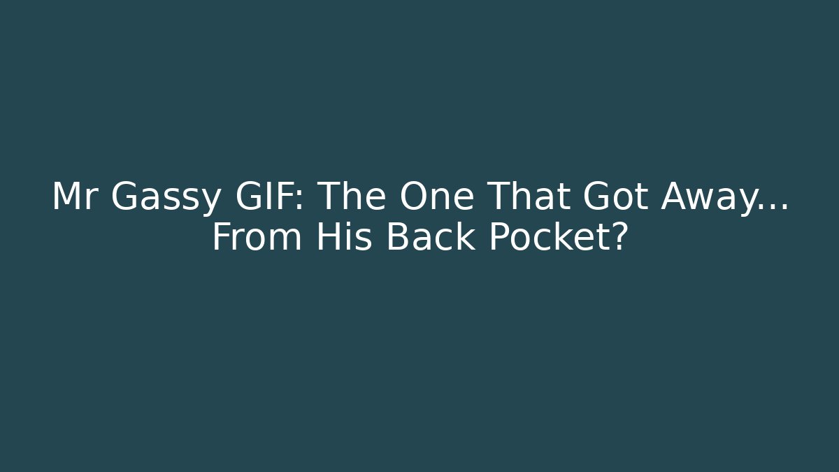 Mr Gassy GIF: The One That Got Away… From His Back Pocket?