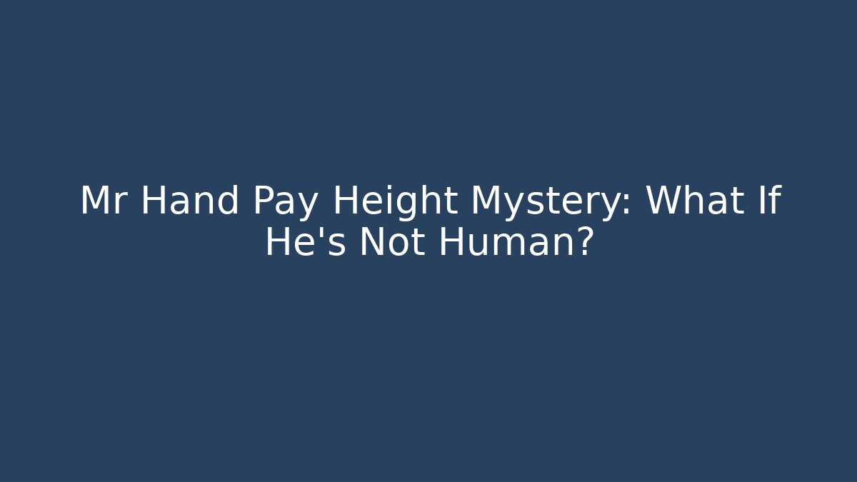 Mr Hand Pay Height Mystery: What If He's Not Human?