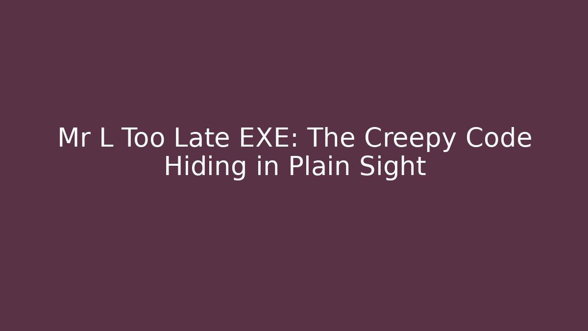 Mr L Too Late EXE: The Creepy Code Hiding in Plain Sight