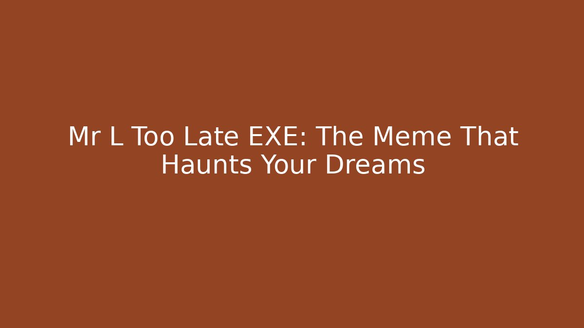 Mr L Too Late EXE: The Meme That Haunts Your Dreams - Critter Realm