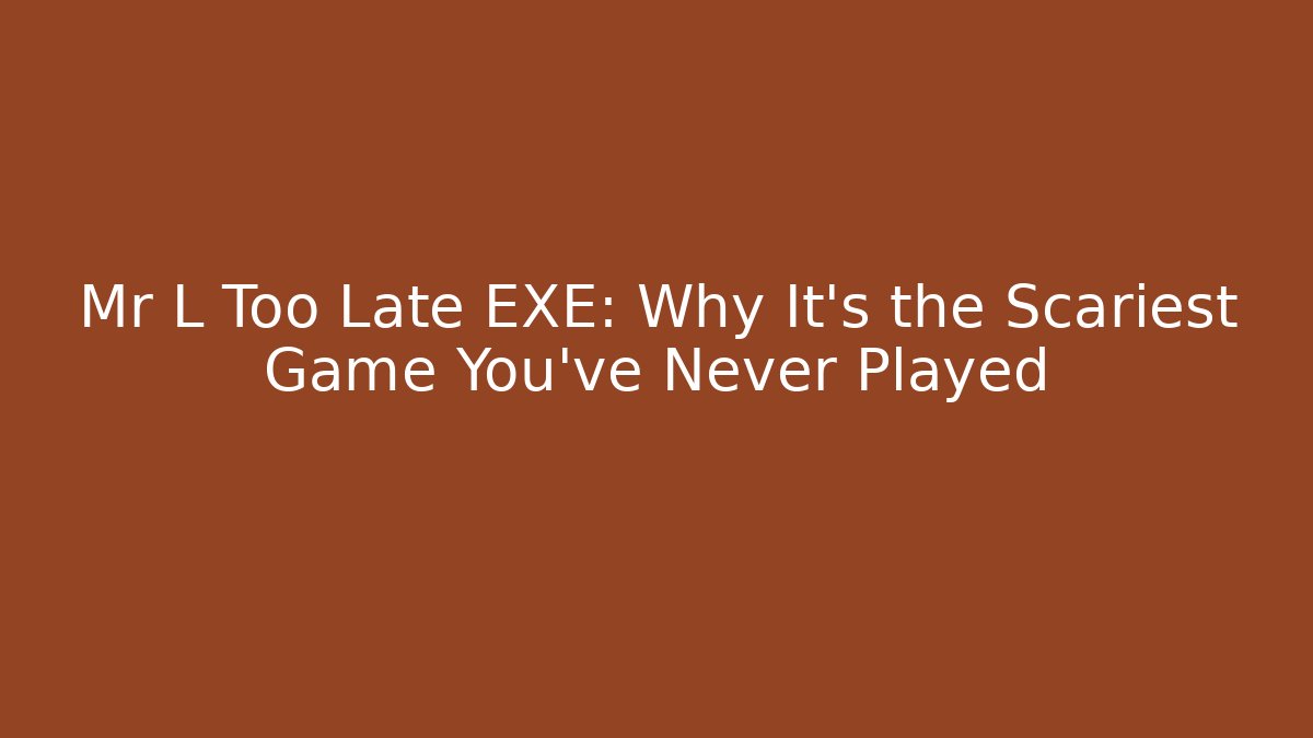 Mr L Too Late EXE: Why It's the Scariest Game You've Never Played