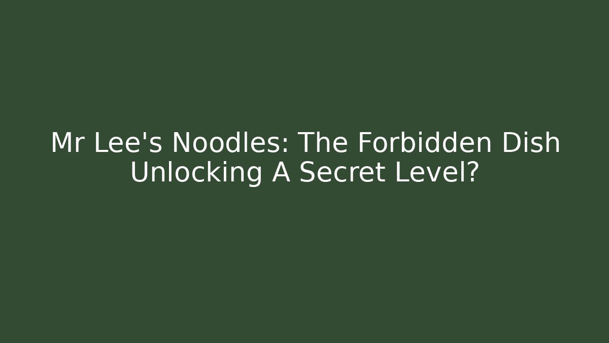 Mr Lee's Noodles: The Forbidden Dish Unlocking A Secret Level?