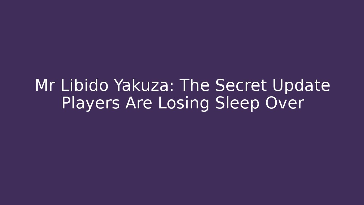 Mr Libido Yakuza: The Secret Update Players Are Losing Sleep Over