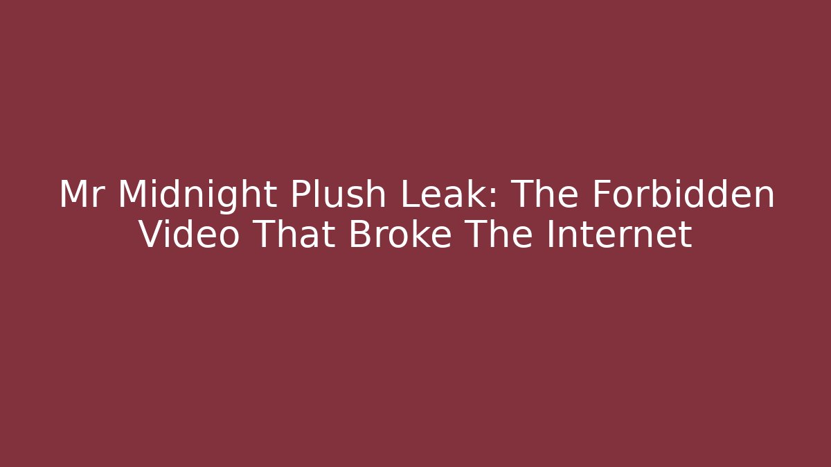 Mr Midnight Plush Leak: The Forbidden Video That Broke The Internet