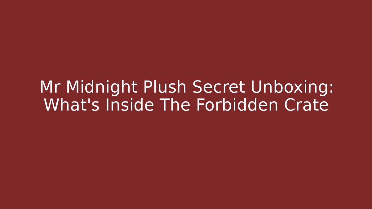 Mr Midnight Plush Secret Unboxing: What's Inside The Forbidden Crate