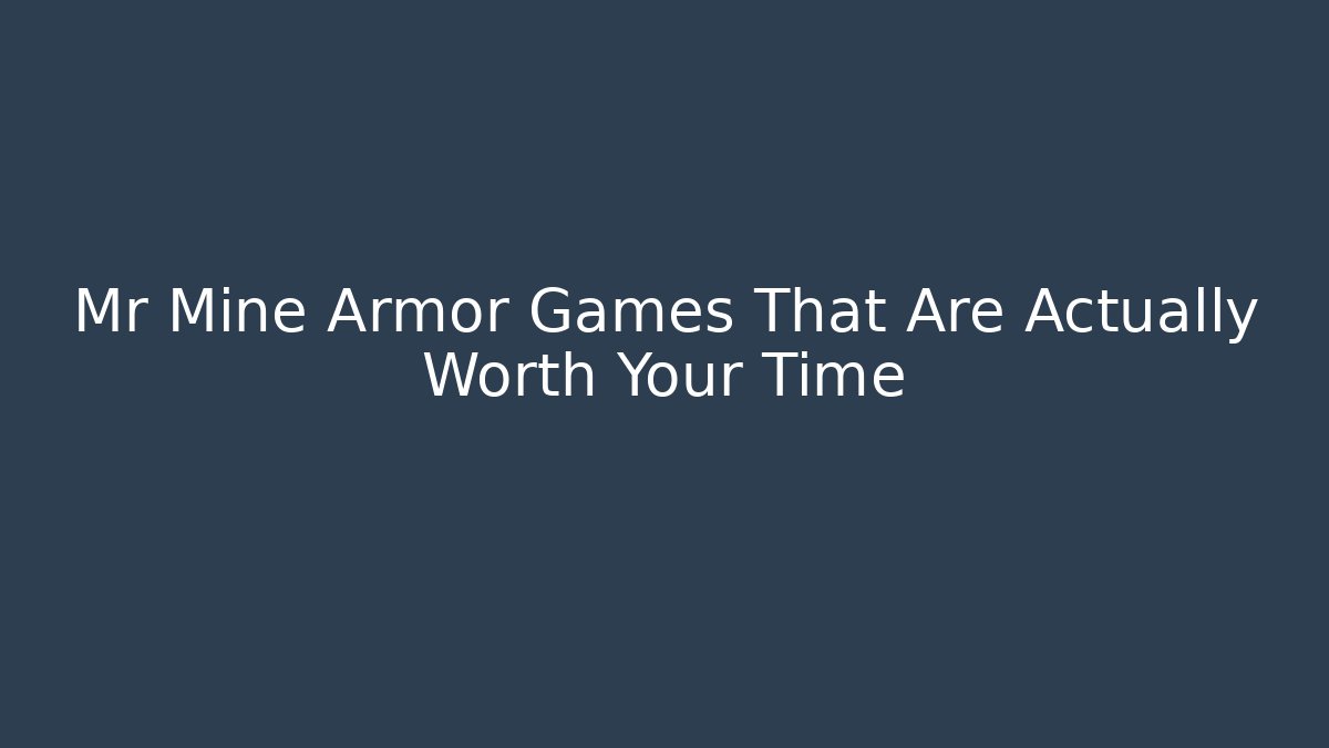 Mr Mine Armor Games That Are Actually Worth Your Time