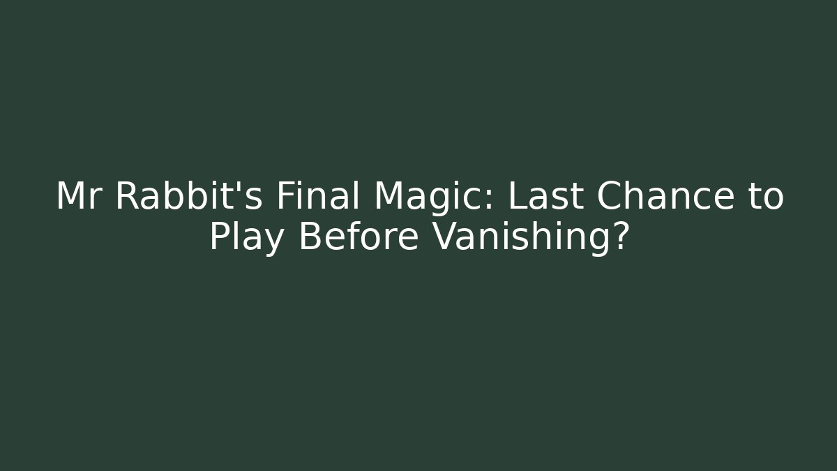 Mr Rabbit's Final Magic: Last Chance to Play Before Vanishing?