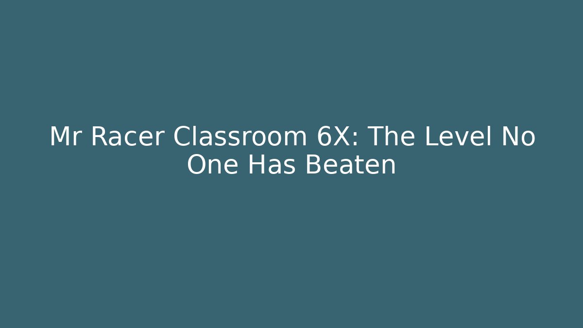 Mr Racer Classroom 6X: The Level No One Has Beaten