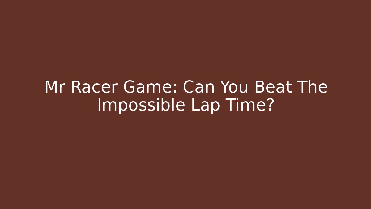 Mr Racer Game: Can You Beat The Impossible Lap Time? - Critter Realm