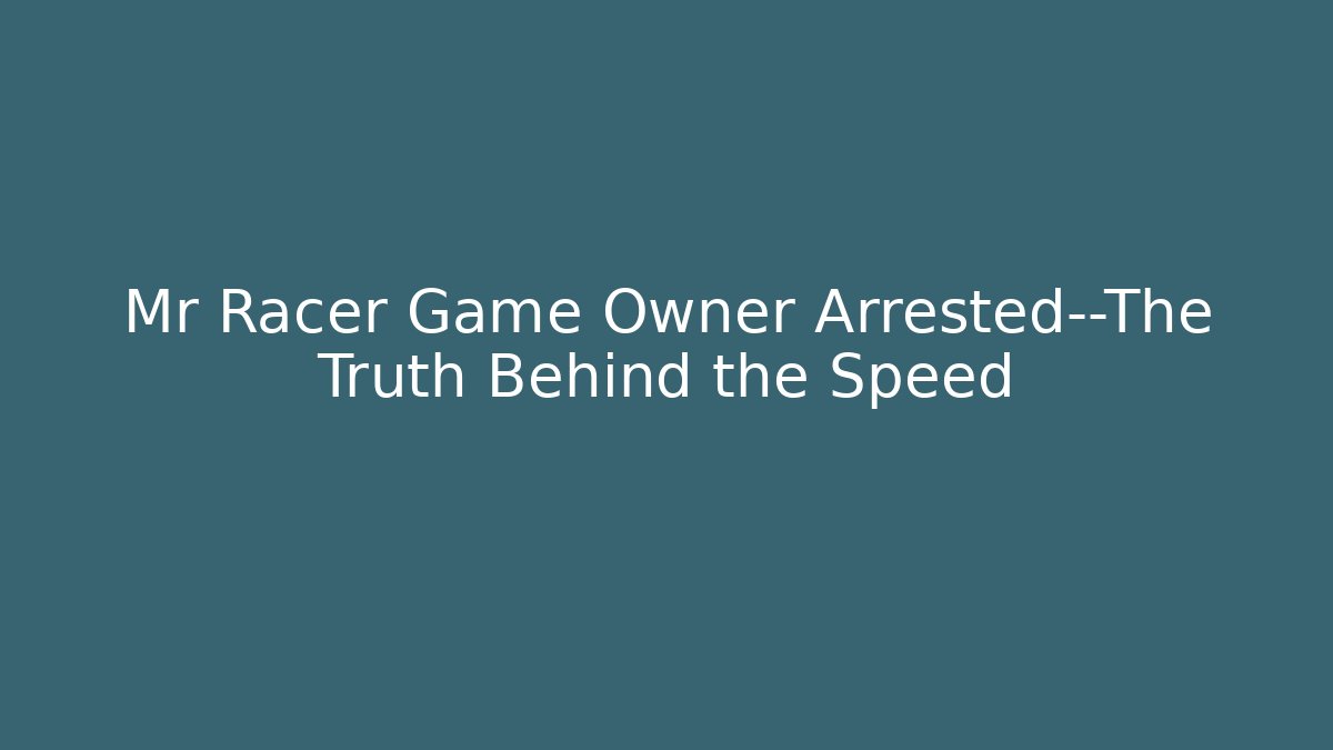 Mr Racer Game Owner Arrested—The Truth Behind the Speed - Critter Realm