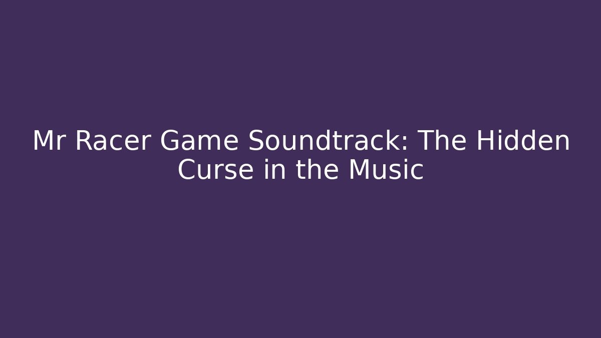 Mr Racer Game Soundtrack: The Hidden Curse in the Music