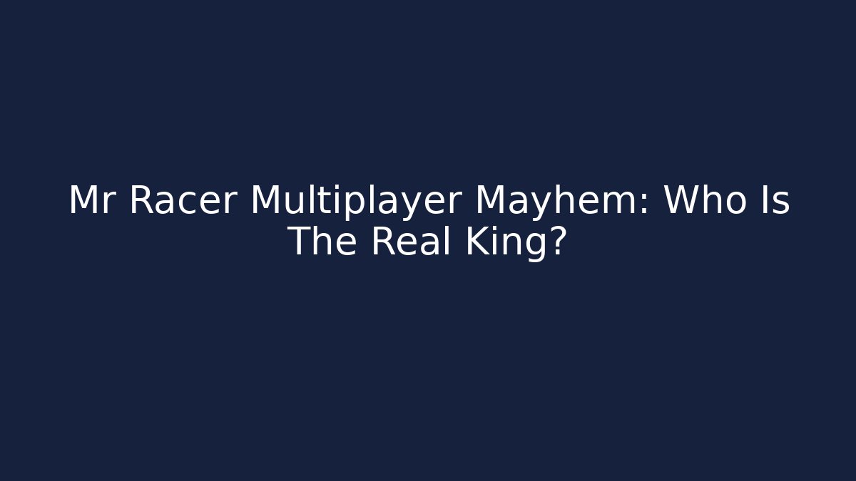 Mr Racer Multiplayer Mayhem: Who Is The Real King?