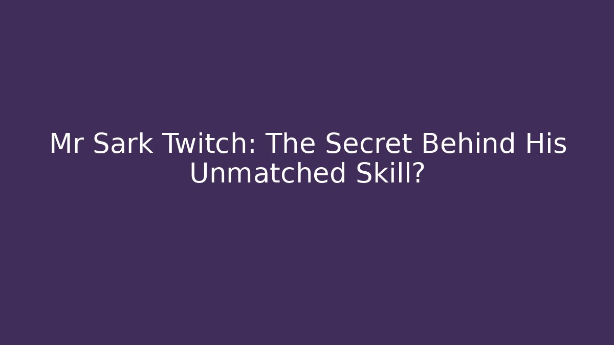 Mr Sark Twitch: The Secret Behind His Unmatched Skill?