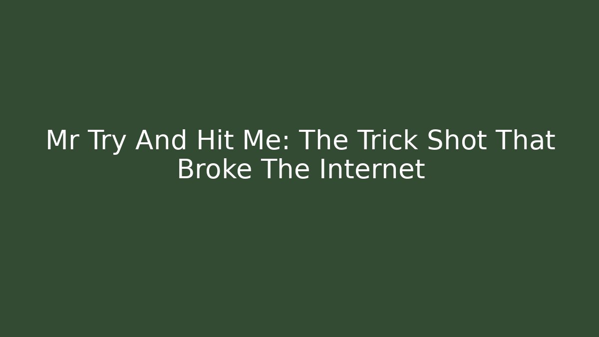 Mr Try And Hit Me: The Trick Shot That Broke The Internet