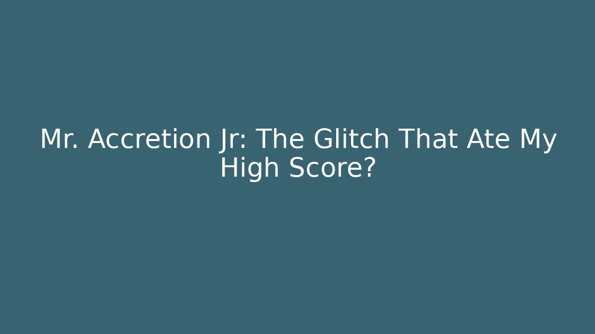 Mr. Accretion Jr: The Glitch That Ate My High Score?