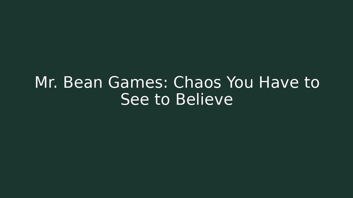Mr. Bean Games: Chaos You Have to See to Believe