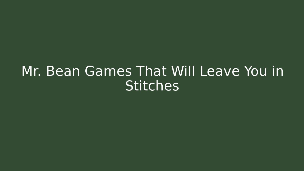 Mr. Bean Games That Will Leave You in Stitches - Critter Realm
