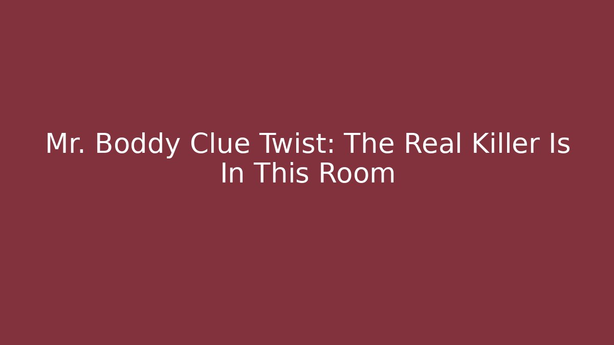 Mr. Boddy Clue Twist: The Real Killer Is In This Room