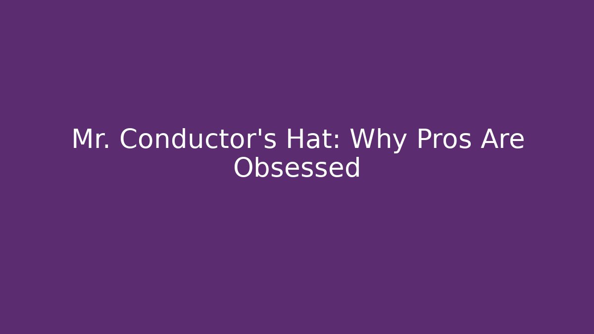 Mr. Conductor's Hat: Why Pros Are Obsessed