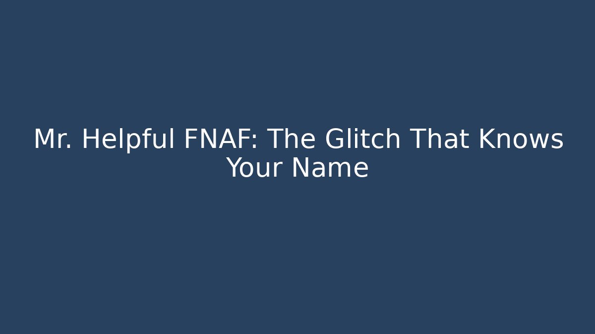 Mr. Helpful FNAF: The Glitch That Knows Your Name
