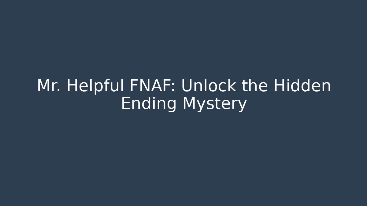 Mr. Helpful FNAF: Unlock the Hidden Ending Mystery