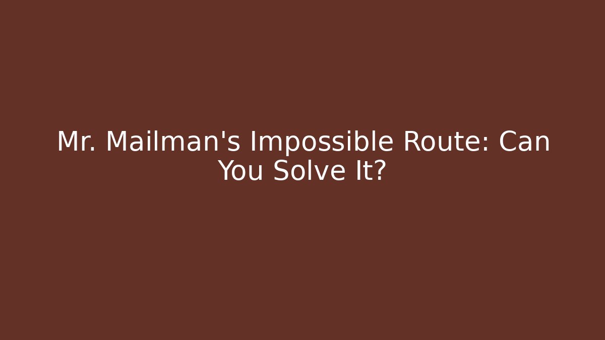 Mr. Mailman’s Impossible Route: Can You Solve It?