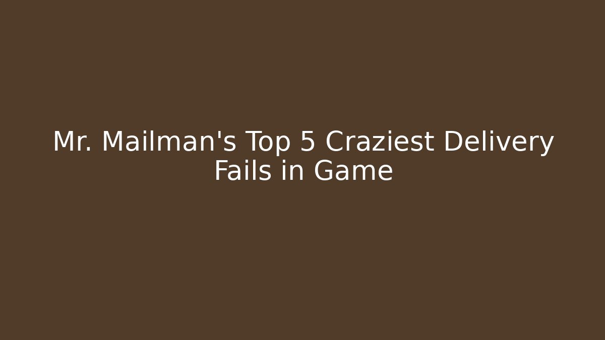 Mr. Mailman’s Top 5 Craziest Delivery Fails in Game