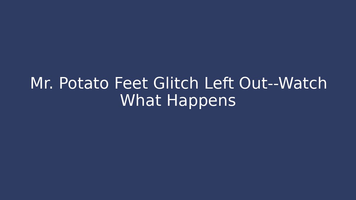 Mr. Potato Feet Glitch Left Out—Watch What Happens