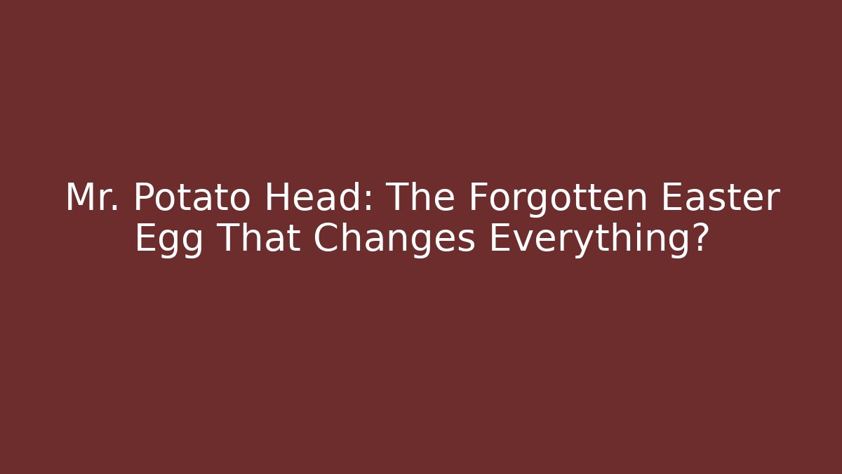 Mr. Potato Head: The Forgotten Easter Egg That Changes Everything?