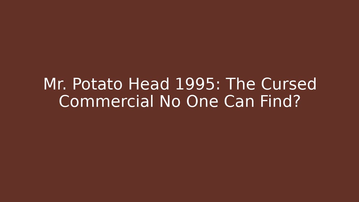 Mr. Potato Head 1995: The Cursed Commercial No One Can Find?