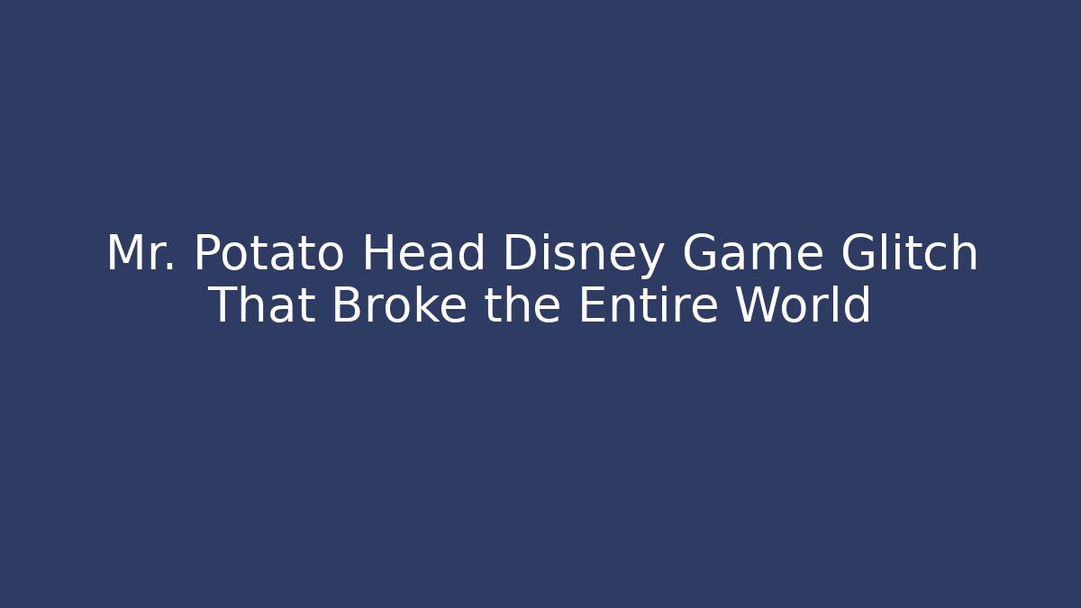 Mr. Potato Head Disney Game Glitch That Broke the Entire World