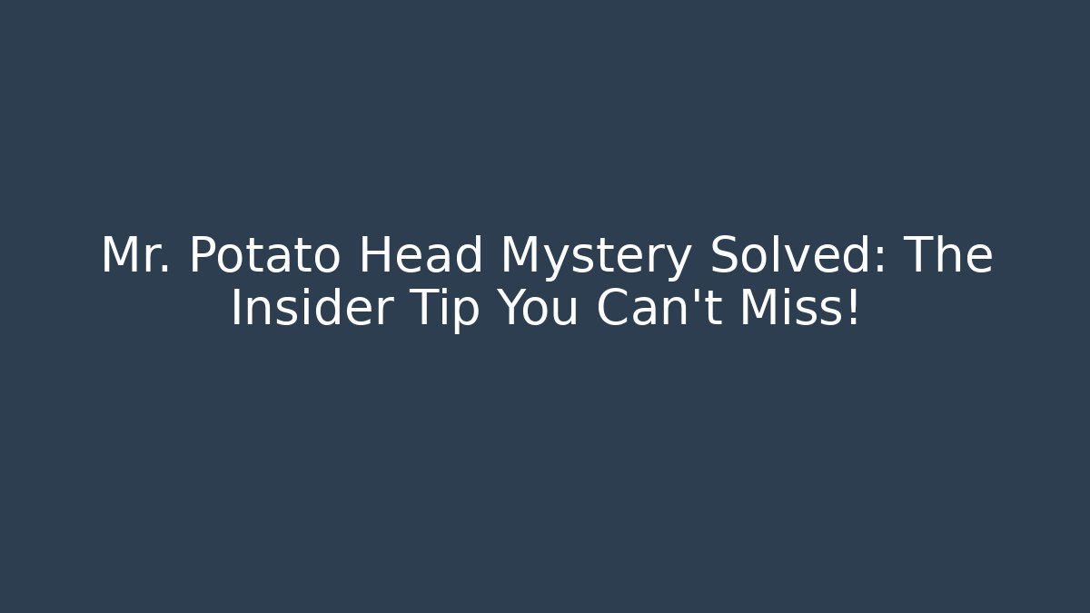 Mr. Potato Head Mystery Solved: The Insider Tip You Can't Miss!