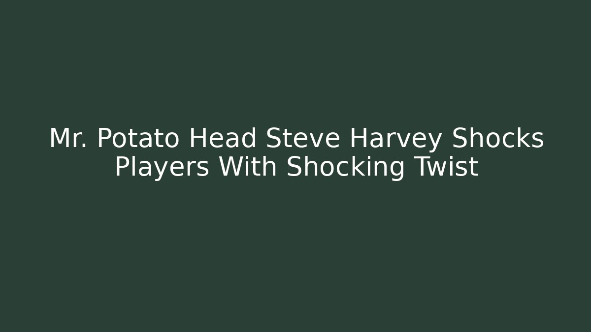 Mr. Potato Head Steve Harvey Shocks Players With Shocking Twist - Critter Realm