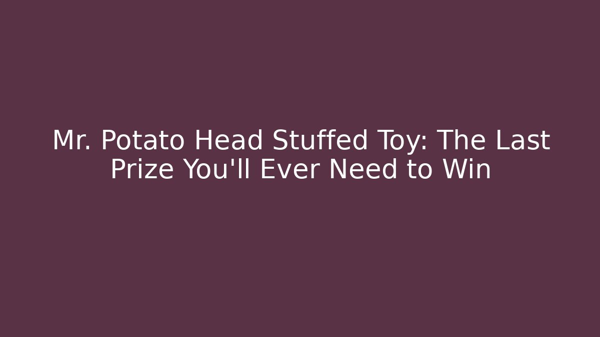 Mr. Potato Head Stuffed Toy: The Last Prize You'll Ever Need to Win