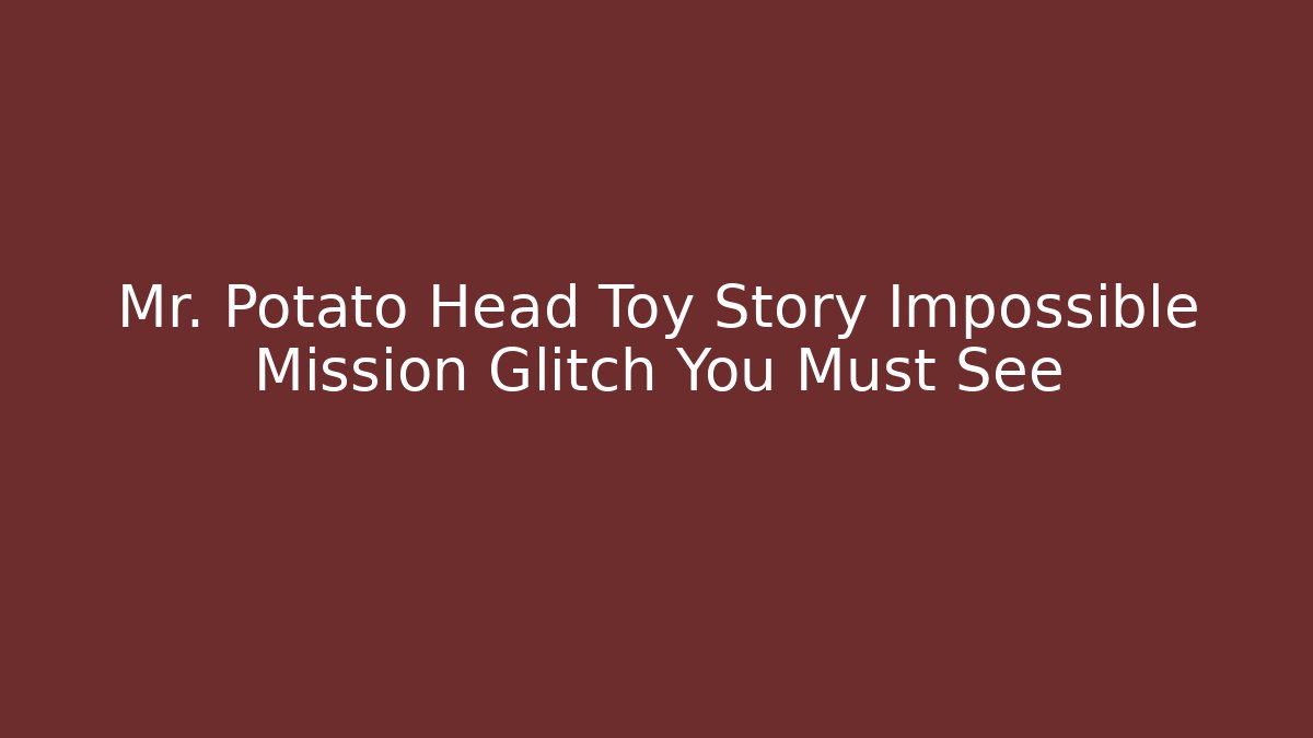 Mr. Potato Head Toy Story Impossible Mission Glitch You Must See
