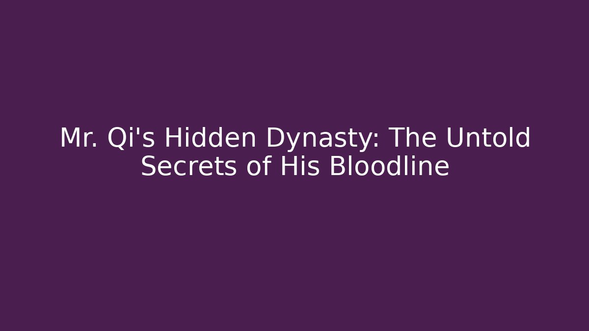 Mr. Qi's Hidden Dynasty: The Untold Secrets of His Bloodline