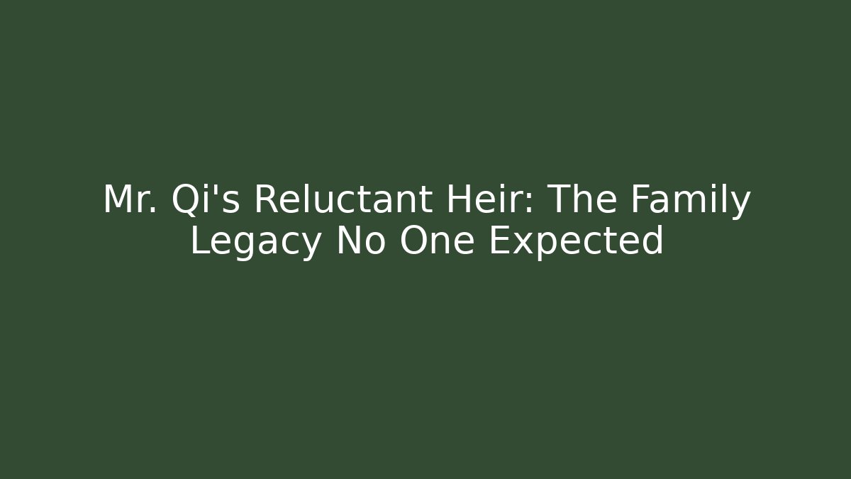 Mr. Qi's Reluctant Heir: The Family Legacy No One Expected